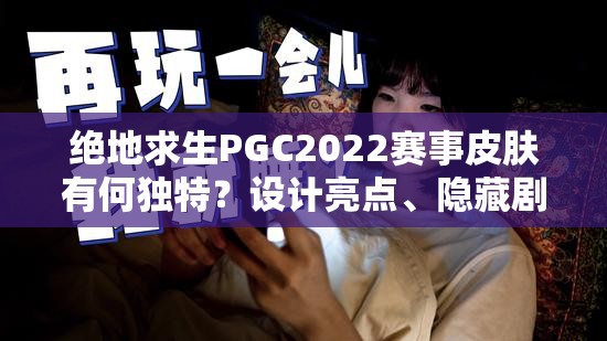 绝地求生PGC2022赛事皮肤有何独特？设计亮点、隐藏剧情及适配详解揭秘！