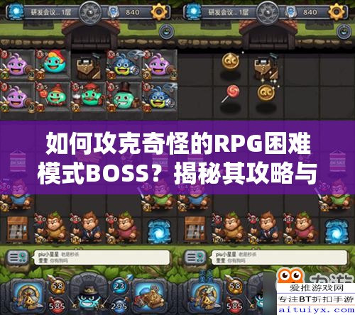 如何攻克奇怪的RPG困难模式BOSS？揭秘其攻略与演变史的未解之谜