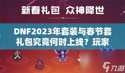 DNF2023年套装与春节套礼包究竟何时上线？玩家翘首以盼！