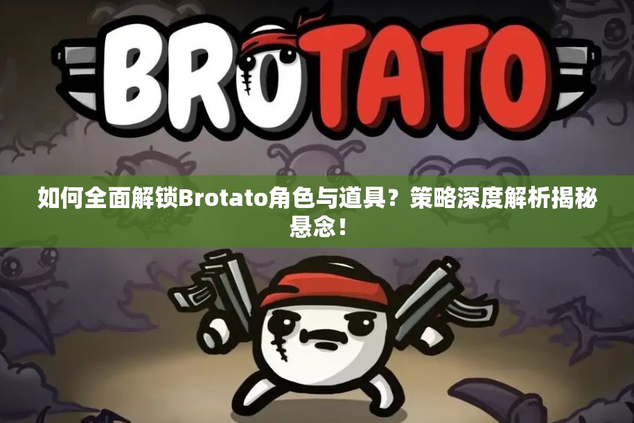 如何全面解锁Brotato角色与道具？策略深度解析揭秘悬念！