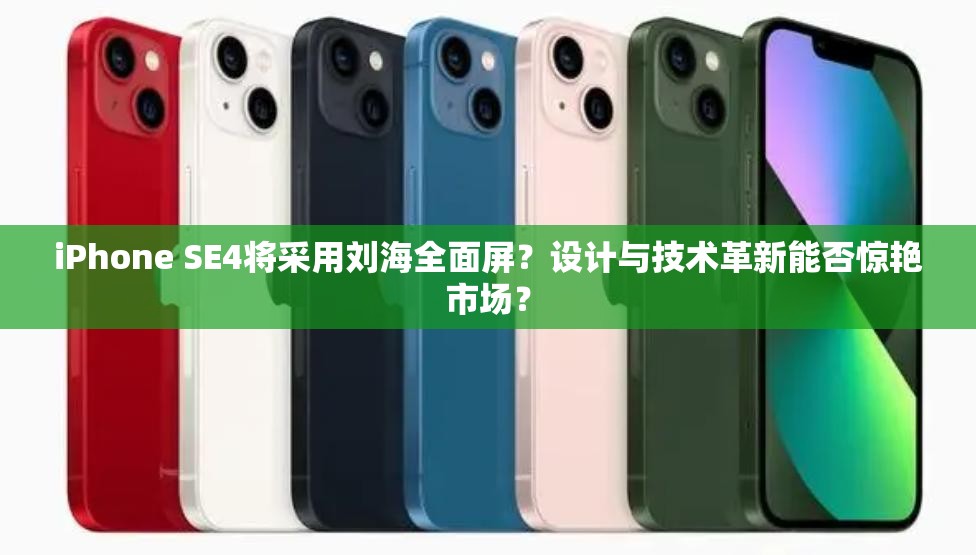 iPhone SE4将采用刘海全面屏？设计与技术革新能否惊艳市场？