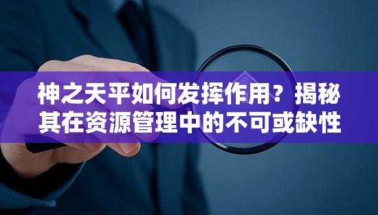 神之天平如何发挥作用？揭秘其在资源管理中的不可或缺性