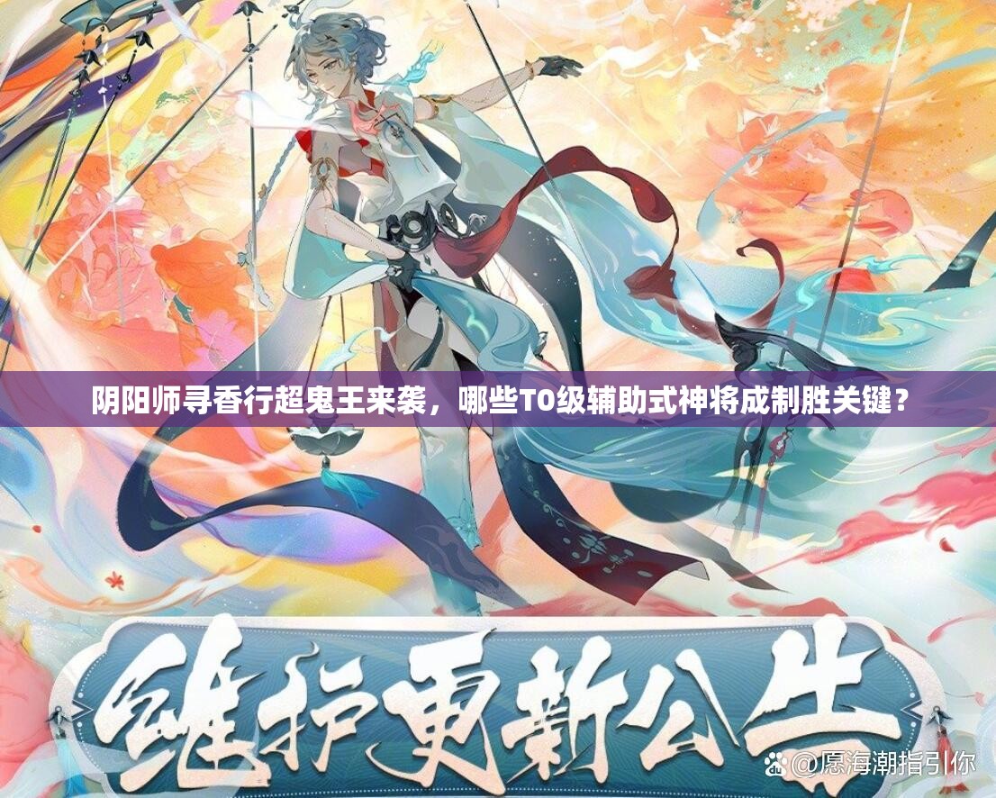 阴阳师寻香行超鬼王来袭，哪些T0级辅助式神将成制胜关键？