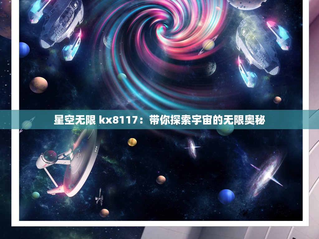 星空无限 kx8117：带你探索宇宙的无限奥秘