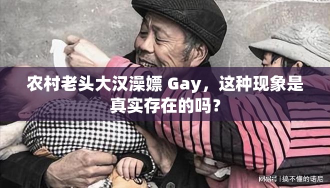 农村老头大汉澡嫖 Gay，这种现象是真实存在的吗？