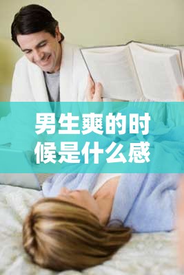 男生爽的时候是什么感觉？揭秘男性愉悦时刻的真实体验与心理反应