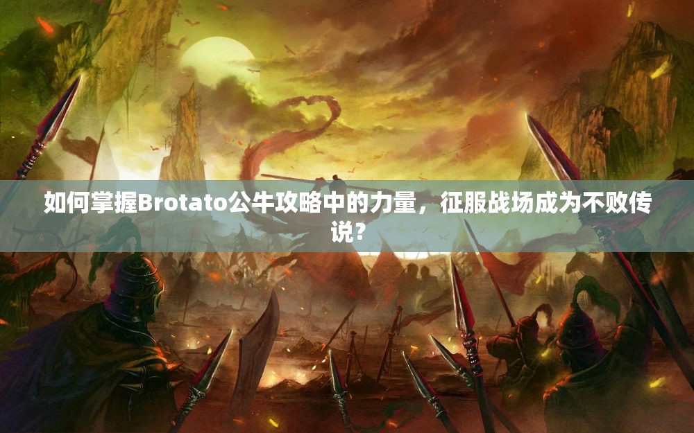 如何掌握Brotato公牛攻略中的力量，征服战场成为不败传说？