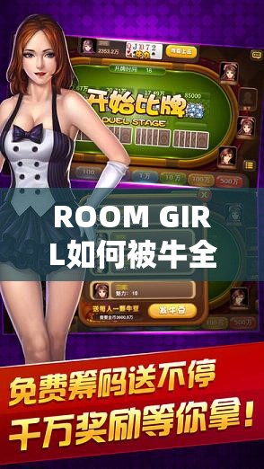 ROOM GIRL如何被牛全攻略？揭秘解锁游戏前所未有的新乐趣！