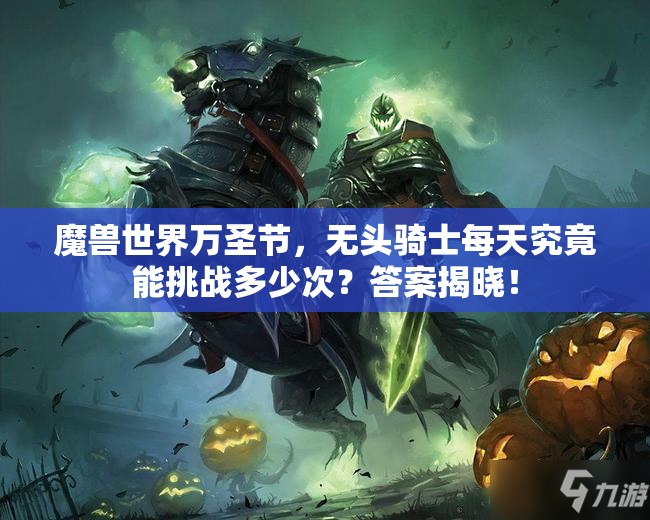 魔兽世界万圣节，无头骑士每天究竟能挑战多少次？答案揭晓！