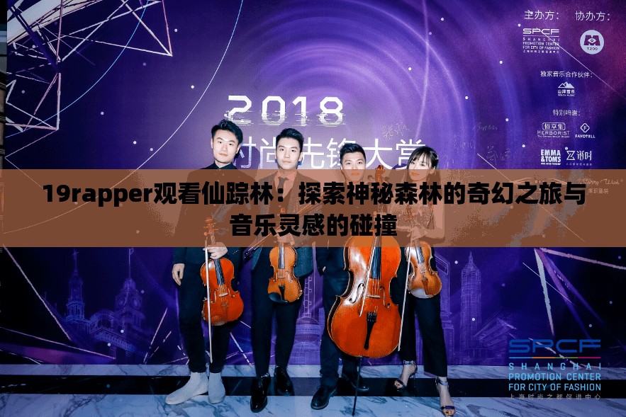 19rapper观看仙踪林：探索神秘森林的奇幻之旅与音乐灵感的碰撞