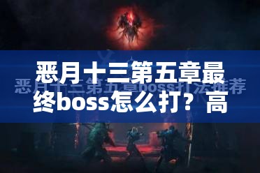 恶月十三第五章最终boss怎么打？高效打法攻略助你轻松过关！