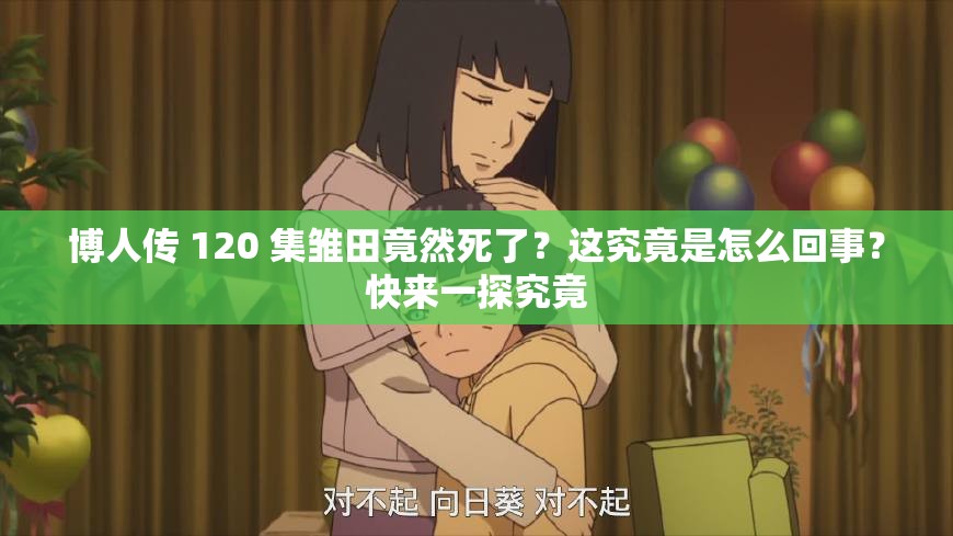 博人传 120 集雏田竟然死了？这究竟是怎么回事？快来一探究竟