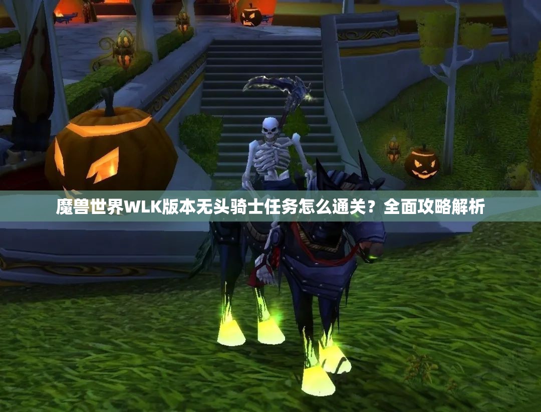 魔兽世界WLK版本无头骑士任务怎么通关？全面攻略解析