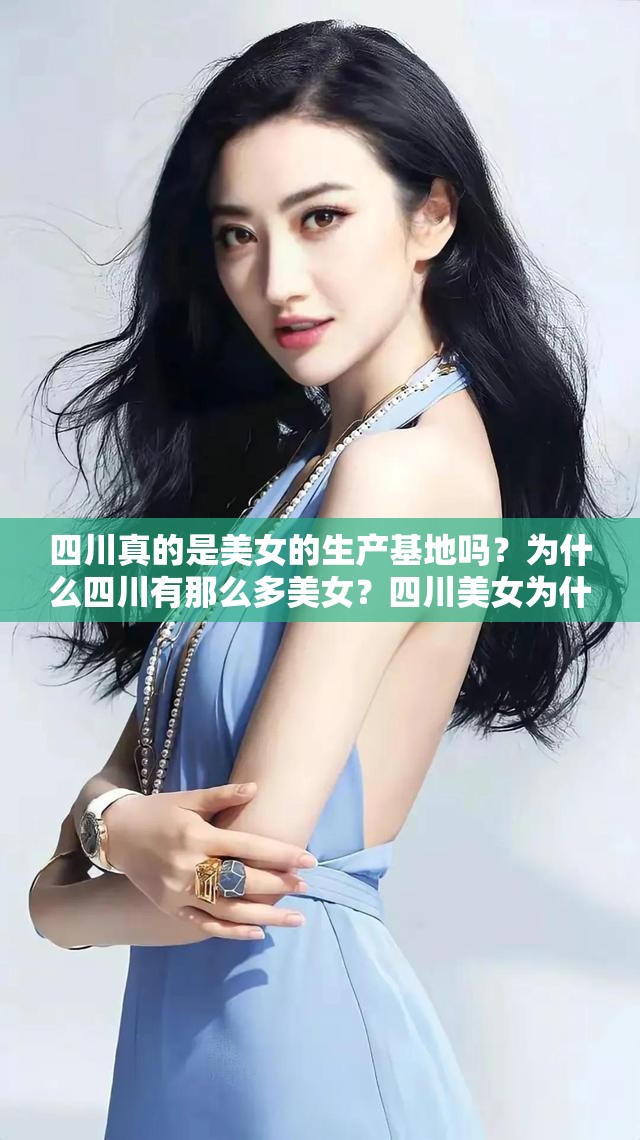 四川真的是美女的生产基地吗？为什么四川有那么多美女？四川美女为什么那么多？四川是出美女的地方吗？