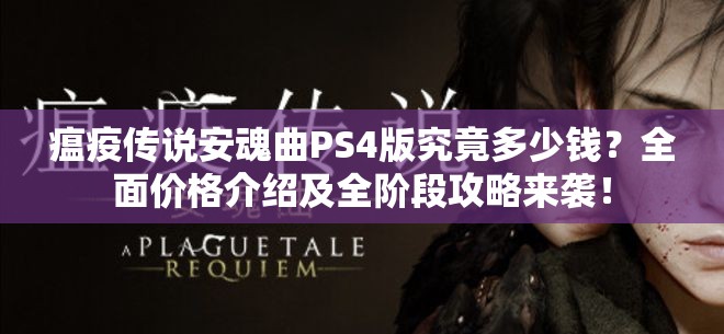 瘟疫传说安魂曲PS4版究竟多少钱？全面价格介绍及全阶段攻略来袭！