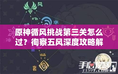 原神循风挑战第三关怎么过？徇察五风深度攻略解析来了吗？