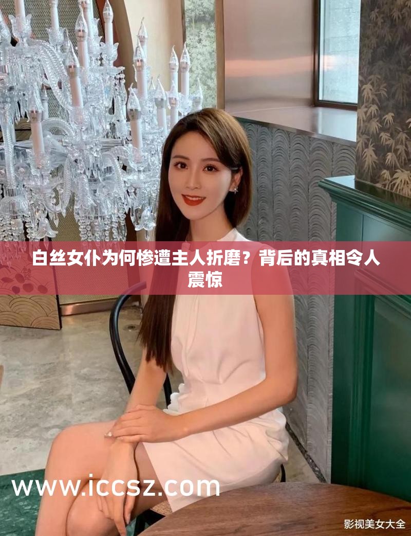 白丝女仆为何惨遭主人折磨？背后的真相令人震惊