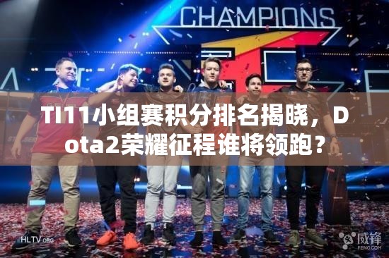 TI11小组赛积分排名揭晓，Dota2荣耀征程谁将领跑？