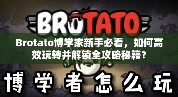 Brotato博学家新手必看，如何高效玩转并解锁全攻略秘籍？