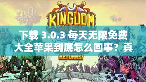 下载 3.0.3 每天无限免费大全苹果到底怎么回事？真相大揭秘