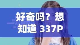 好奇吗？想知道 337P 人体粉嫩小泬免费视频里有什么吗？