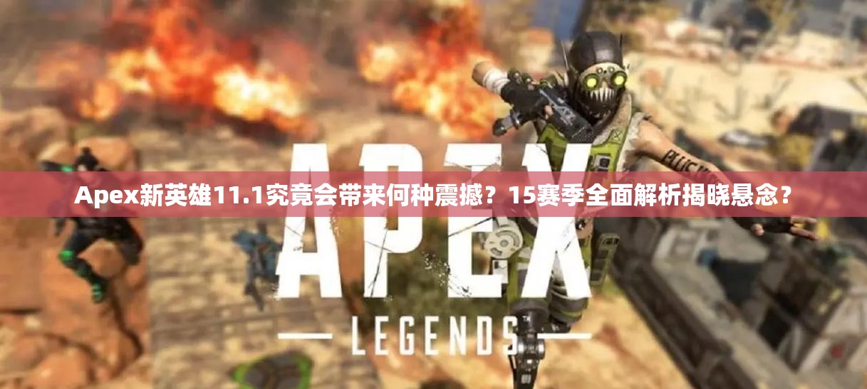 Apex新英雄11.1究竟会带来何种震撼？15赛季全面解析揭晓悬念？