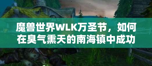 魔兽世界WLK万圣节，如何在臭气熏天的南海镇中成功完成任务？