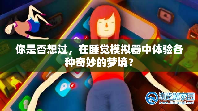 你是否想过，在睡觉模拟器中体验各种奇妙的梦境？