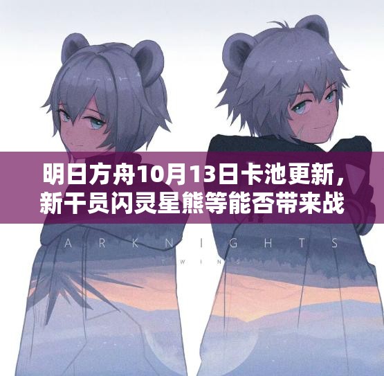 明日方舟10月13日卡池更新，新干员闪灵星熊等能否带来战术新变革？