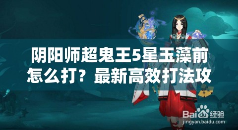 阴阳师超鬼王5星玉藻前怎么打？最新高效打法攻略揭秘！