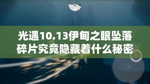 光遇10.13伊甸之眼坠落碎片究竟隐藏着什么秘密？探索指南来了！