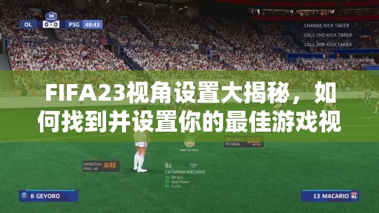 FIFA23视角设置大揭秘，如何找到并设置你的最佳游戏视角？