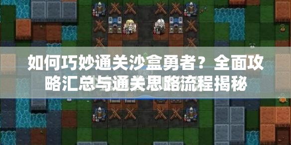 如何巧妙通关沙盒勇者？全面攻略汇总与通关思路流程揭秘