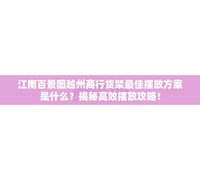 江南百景图越州商行货架最佳摆放方案是什么？揭秘高效摆放攻略！