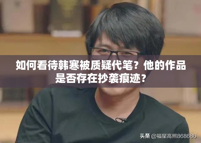 如何看待韩寒被质疑代笔？他的作品是否存在抄袭痕迹？