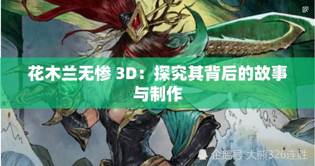 花木兰无惨 3D：探究其背后的故事与制作