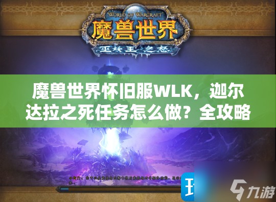 魔兽世界怀旧服WLK，迦尔达拉之死任务怎么做？全攻略在此！