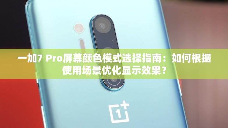 一加7 Pro屏幕颜色模式选择指南：如何根据使用场景优化显示效果？