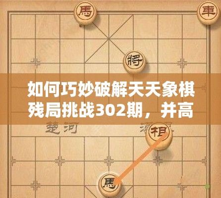 如何巧妙破解天天象棋残局挑战302期，并高效管理游戏资源？