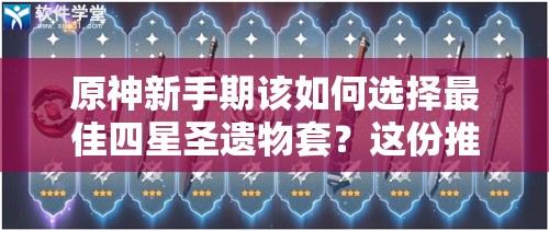 原神新手期该如何选择最佳四星圣遗物套？这份推荐帮你解惑！