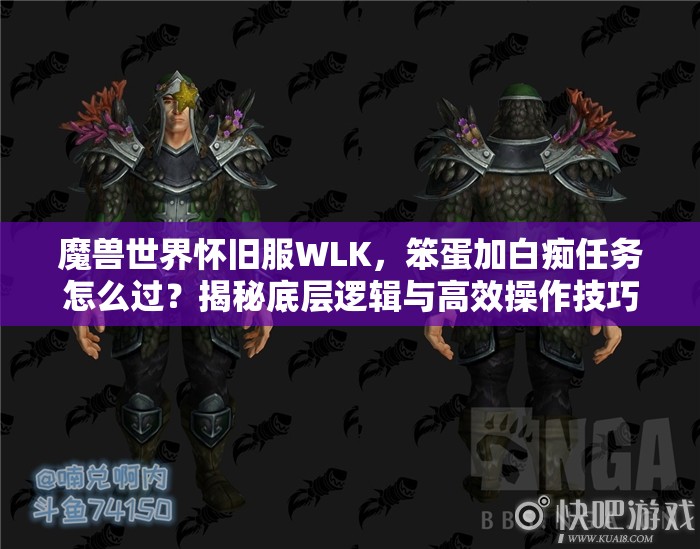 魔兽世界怀旧服WLK，笨蛋加白痴任务怎么过？揭秘底层逻辑与高效操作技巧