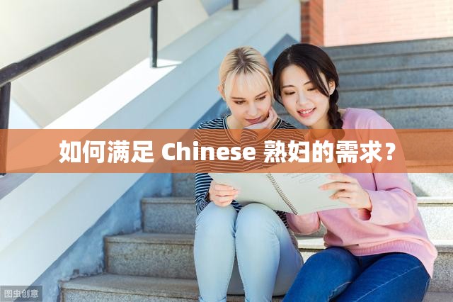 如何满足 Chinese 熟妇的需求？