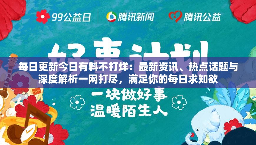 每日更新今日有料不打烊：最新资讯、热点话题与深度解析一网打尽，满足你的每日求知欲