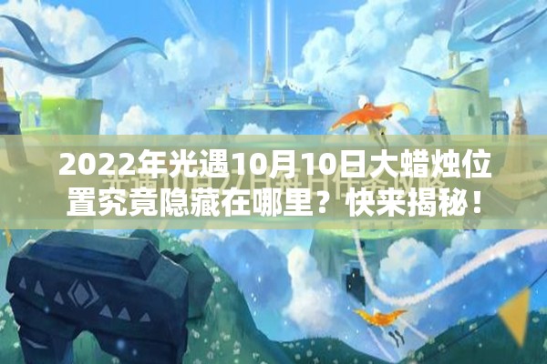 2022年光遇10月10日大蜡烛位置究竟隐藏在哪里？快来揭秘！