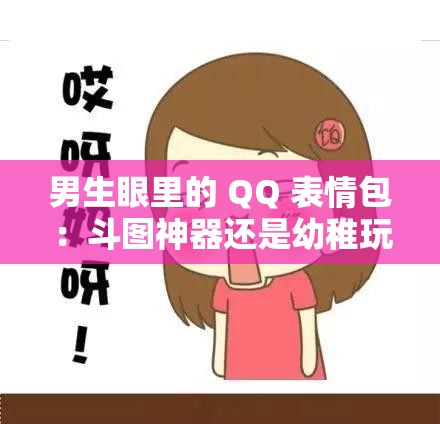 男生眼里的 QQ 表情包：斗图神器还是幼稚玩具？