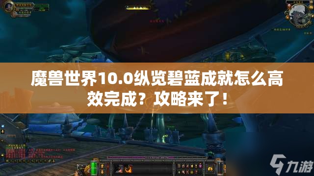 魔兽世界10.0纵览碧蓝成就怎么高效完成？攻略来了！