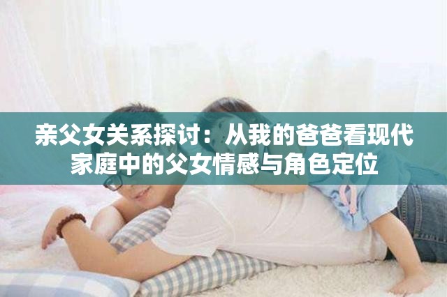 亲父女关系探讨：从我的爸爸看现代家庭中的父女情感与角色定位