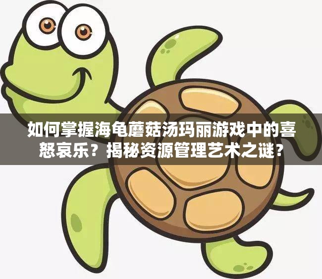 如何掌握海龟蘑菇汤玛丽游戏中的喜怒哀乐？揭秘资源管理艺术之谜？