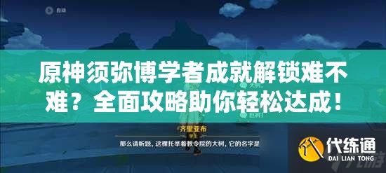 原神须弥博学者成就解锁难不难？全面攻略助你轻松达成！