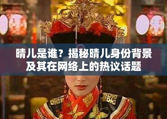 晴儿是谁？揭秘晴儿身份背景及其在网络上的热议话题